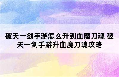 破天一剑手游怎么升到血魔刀魂 破天一剑手游升血魔刀魂攻略